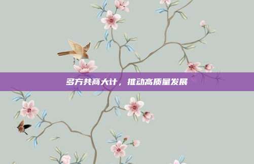 多方共商大计，推动高质量发展