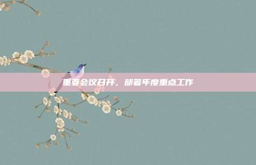 重要会议召开，部署年度重点工作