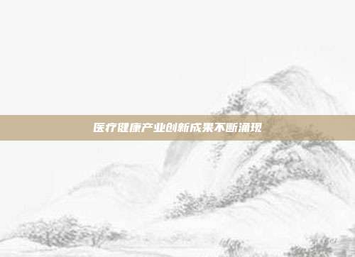 医疗健康产业创新成果不断涌现