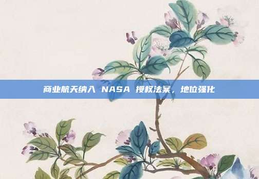商业航天纳入 NASA 授权法案，地位强化