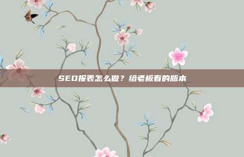 SEO报表怎么做?给老板看的版本