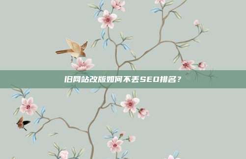 旧网站改版如何不丢SEO排名？