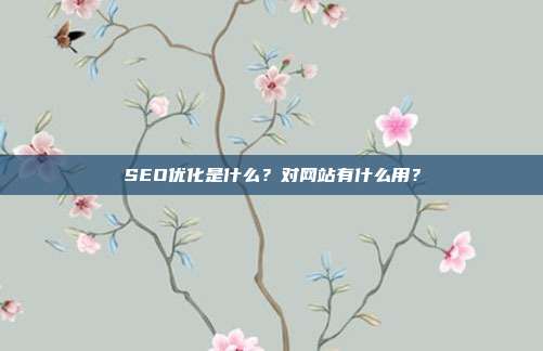 SEO优化是什么？对网站有什么用？