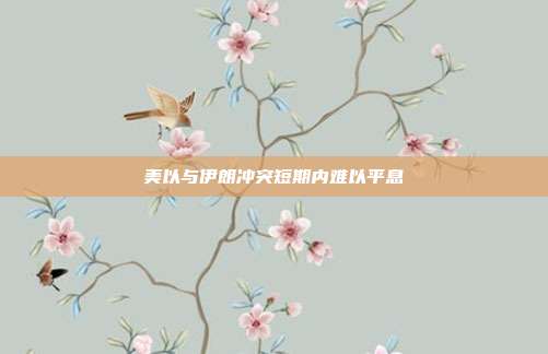 美以与伊朗冲突短期内难以平息