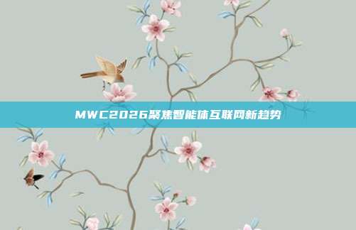 MWC2026聚焦智能体互联网新趋势