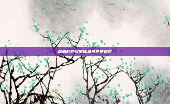 流感轻症居家休息与护理指南